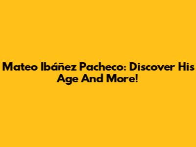 Mateo Ibáñez Pacheco: Discover His Age And More!