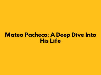Mateo Pacheco: A Deep Dive Into His Life