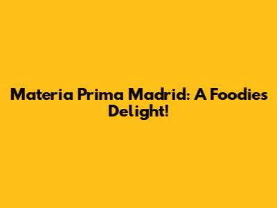 Materia Prima Madrid: A Foodie's Delight!
