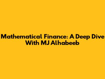 Mathematical Finance: A Deep Dive With MJ Alhabeeb