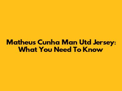 Matheus Cunha Man Utd Jersey: What You Need To Know