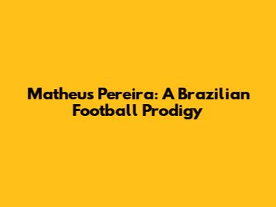 Matheus Pereira: A Brazilian Football Prodigy