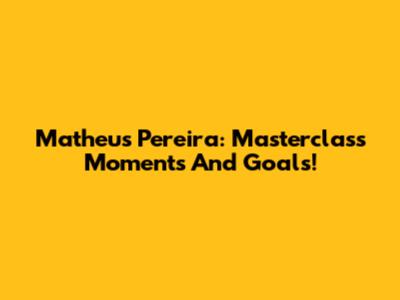 Matheus Pereira: Masterclass Moments And Goals!
