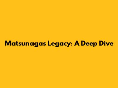 Matsunaga's Legacy: A Deep Dive