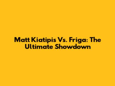 Matt Kiatipis Vs. Friga: The Ultimate Showdown