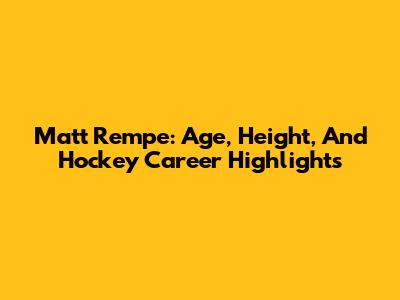 Matt Rempe: Age, Height, And Hockey Career Highlights