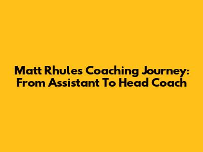 Matt Rhule's Coaching Journey: From Assistant To Head Coach
