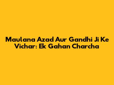 Maulana Azad Aur Gandhi Ji Ke Vichar: Ek Gahan Charcha