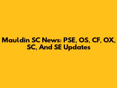 Mauldin SC News: PSE, OS, CF, OX, SC, And SE Updates