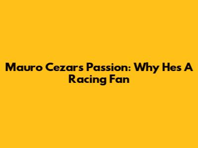 Mauro Cezar's Passion: Why He's A Racing Fan