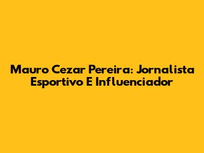 Mauro Cezar Pereira: Jornalista Esportivo E Influenciador