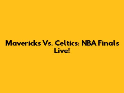 Mavericks Vs. Celtics: NBA Finals Live!