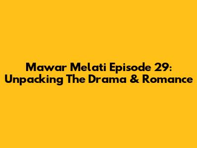 Mawar Melati Episode 29: Unpacking The Drama & Romance