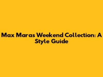 Max Mara's Weekend Collection: A Style Guide