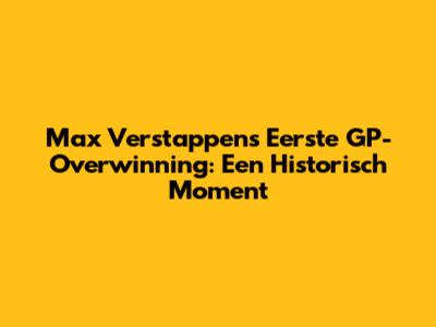 Max Verstappen's Eerste GP-Overwinning: Een Historisch Moment
