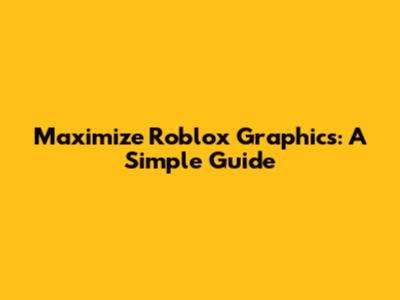 Maximize Roblox Graphics: A Simple Guide