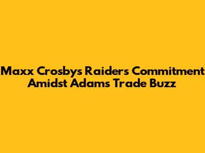 Maxx Crosby's Raiders Commitment Amidst Adams Trade Buzz
