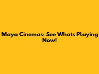 Maya Cinemas: See What's Playing Now!