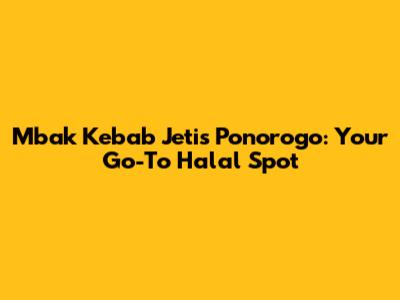 Mbak Kebab Jetis Ponorogo: Your Go-To Halal Spot