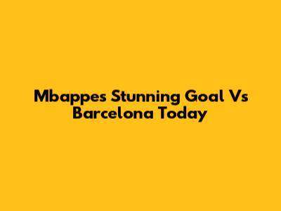 Mbappe's Stunning Goal Vs Barcelona Today