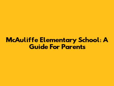 McAuliffe Elementary School: A Guide For Parents