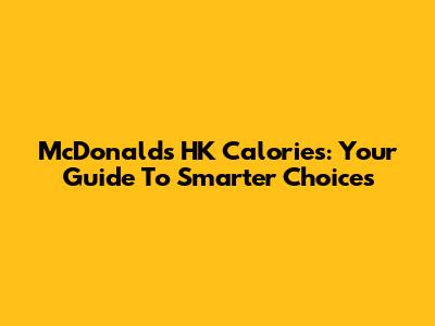 McDonald's HK Calories: Your Guide To Smarter Choices