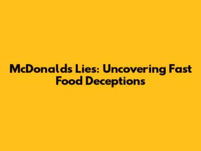 McDonald's Lies: Uncovering Fast Food Deceptions
