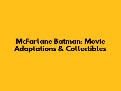 McFarlane Batman: Movie Adaptations & Collectibles
