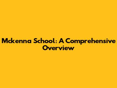 Mckenna School: A Comprehensive Overview
