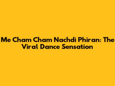 Me Cham Cham Nachdi Phiran: The Viral Dance Sensation