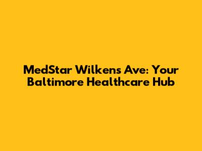 MedStar Wilkens Ave: Your Baltimore Healthcare Hub