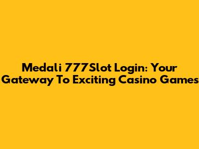 Medali 777Slot Login: Your Gateway To Exciting Casino Games