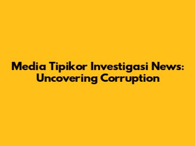 Media Tipikor Investigasi News: Uncovering Corruption