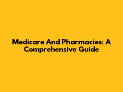 Medicare And Pharmacies: A Comprehensive Guide