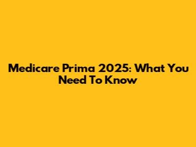 Medicare Prima 2025: What You Need To Know
