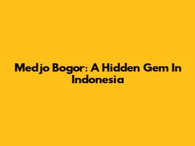 Medjo Bogor: A Hidden Gem In Indonesia