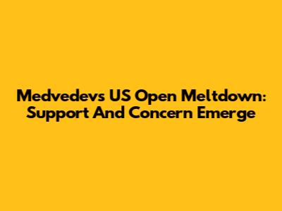 Medvedev's US Open Meltdown: Support And Concern Emerge