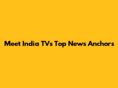 Meet India TV's Top News Anchors