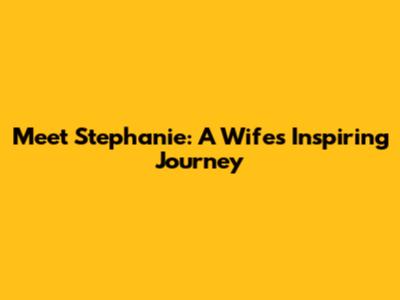 Meet Stephanie: A Wife's Inspiring Journey