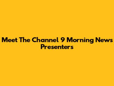 Meet The Channel 9 Morning News Presenters