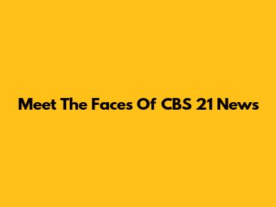 Meet The Faces Of CBS 21 News