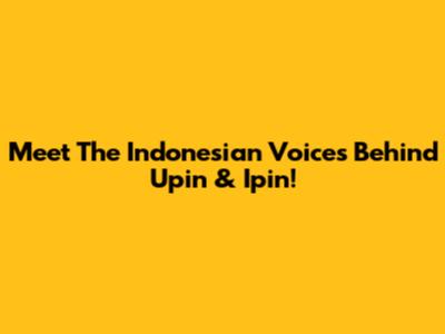 Meet The Indonesian Voices Behind Upin & Ipin!