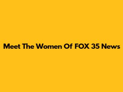 Meet The Women Of FOX 35 News