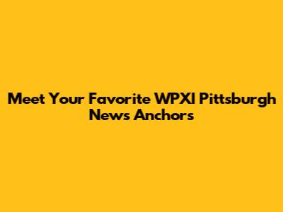 Meet Your Favorite WPXI Pittsburgh News Anchors