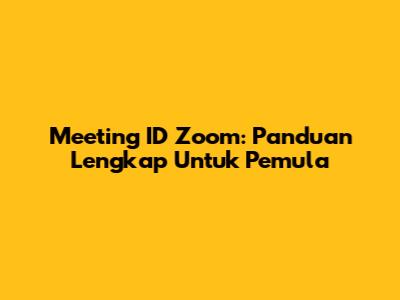 Meeting ID Zoom: Panduan Lengkap Untuk Pemula