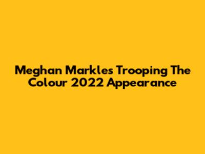 Meghan Markle's Trooping The Colour 2022 Appearance