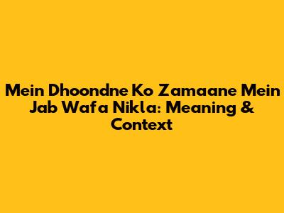 Mein Dhoondne Ko Zamaane Mein Jab Wafa Nikla: Meaning & Context
