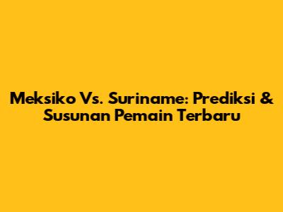 Meksiko Vs. Suriname: Prediksi & Susunan Pemain Terbaru