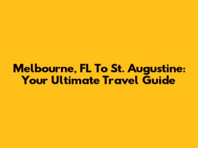Melbourne, FL To St. Augustine: Your Ultimate Travel Guide