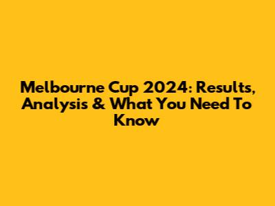 Melbourne Cup 2024: Results, Analysis & What You Need To Know